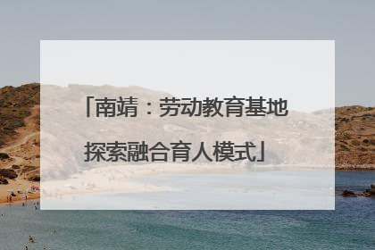 南靖：劳动教育基地探索融合育人模式