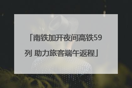 南铁加开夜间高铁59列 助力旅客端午返程