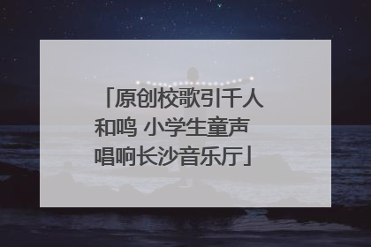 原创校歌引千人和鸣 小学生童声唱响长沙音乐厅