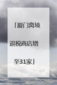 厦门离境退税商店增至31家