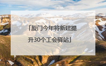 厦门今年将新建提升30个工会驿站