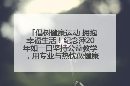 倡树健康运动 拥抱幸福生活！纪念萍20年如一日坚持公益教学，用专业与热忱做健康生活的引路人