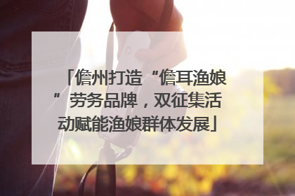 儋州打造“儋耳渔娘”劳务品牌，双征集活动赋能渔娘群体发展