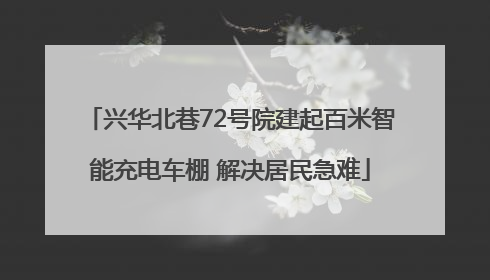 兴华北巷72号院建起百米智能充电车棚 解决居民急难