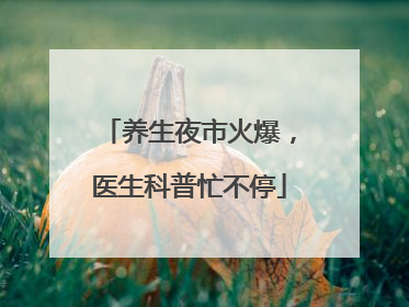 养生夜市火爆，医生科普忙不停
