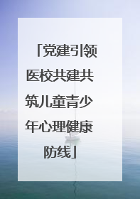 党建引领医校共建共筑儿童青少年心理健康防线