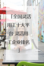 全国灵活用工十大平台 灵活用工企业排名