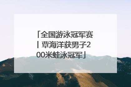 全国游泳冠军赛丨覃海洋获男子200米蛙泳冠军