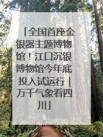 全国首座金银器主题博物馆！江口沉银博物馆今年底投入试运行｜万千气象看四川