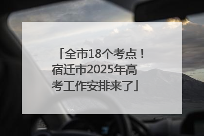 全市18个考点！宿迁市2025年高考工作安排来了