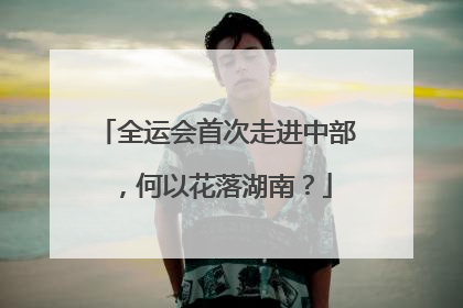全运会首次走进中部，何以花落湖南？