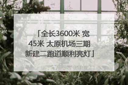 全长3600米 宽45米 太原机场三期新建二跑道顺利亮灯