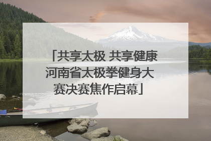 共享太极 共享健康 河南省太极拳健身大赛决赛焦作启幕