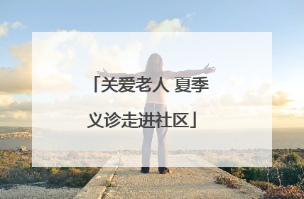 关爱老人 夏季义诊走进社区