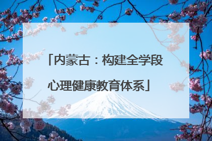内蒙古：构建全学段心理健康教育体系