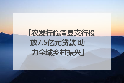 农发行临澧县支行投放7.5亿元贷款 助力全域乡村振兴