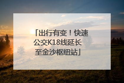 出行有变！快速公交K18线延长至金沙枢纽站