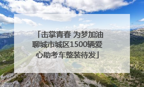 击掌青春 为梦加油 聊城市城区1500辆爱心助考车整装待发