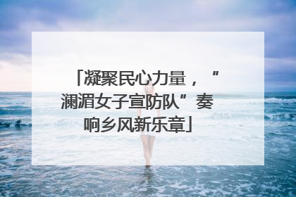 凝聚民心力量，“澜湄女子宣防队”奏响乡风新乐章