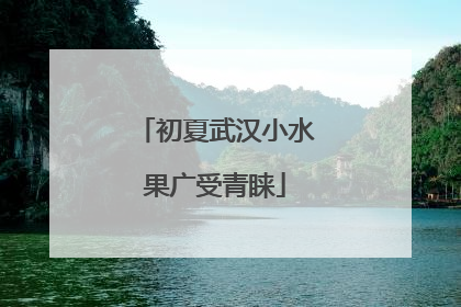 初夏武汉小水果广受青睐