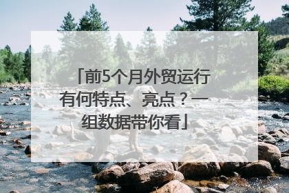 前5个月外贸运行有何特点、亮点？一组数据带你看