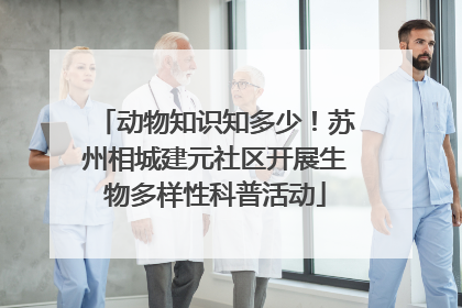 动物知识知多少！苏州相城建元社区开展生物多样性科普活动