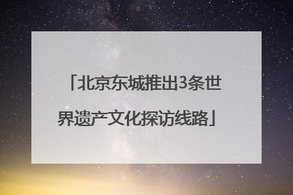 北京东城推出3条世界遗产文化探访线路
