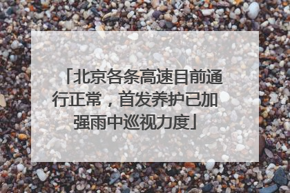 北京各条高速目前通行正常，首发养护已加强雨中巡视力度