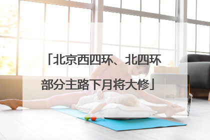 北京西四环、北四环部分主路下月将大修