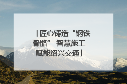 匠心铸造“钢铁骨骼” 智慧施工赋能绍兴交通