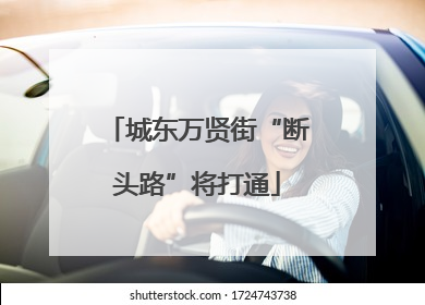 城东万贤街“断头路”将打通