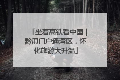 坐着高铁看中国｜黔滇门户通湾区，怀化旅游大升温