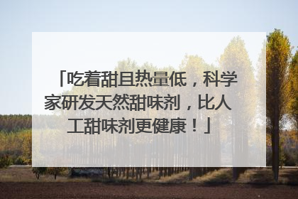 吃着甜且热量低，科学家研发天然甜味剂，比人工甜味剂更健康！
