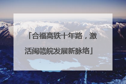 合福高铁十年路，激活闽赣皖发展新脉络