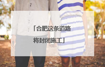 合肥这条道路将封闭施工