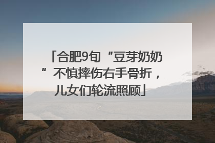 合肥9旬“豆芽奶奶”不慎摔伤右手骨折，儿女们轮流照顾