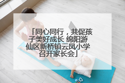 同心同行，共促孩子美好成长 绵阳游仙区新桥镇云凤小学召开家长会