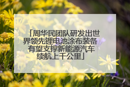 周华民团队研发出世界领先锂电池涂布装备 有望支撑新能源汽车续航上千公里