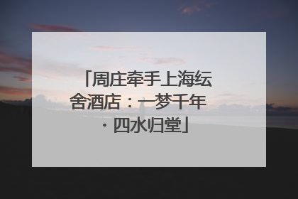 周庄牵手上海纭舍酒店：一梦千年・四水归堂
