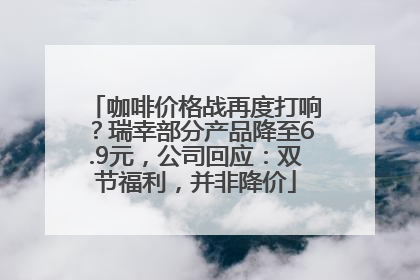 咖啡价格战再度打响？瑞幸部分产品降至6.9元，公司回应：双节福利，并非降价