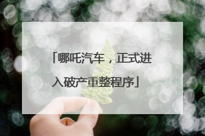 哪吒汽车，正式进入破产重整程序