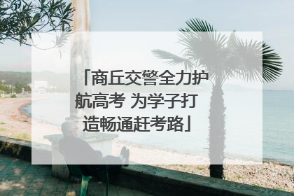 商丘交警全力护航高考 为学子打造畅通赶考路