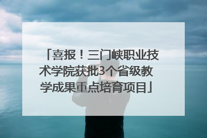 喜报！三门峡职业技术学院获批3个省级教学成果重点培育项目