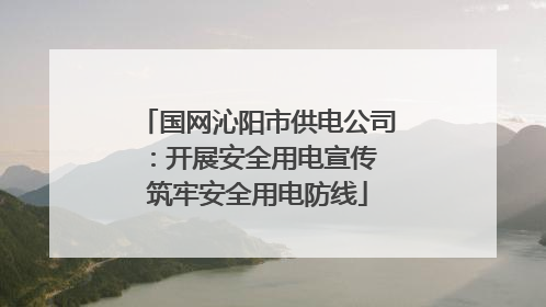 国网沁阳市供电公司：开展安全用电宣传 筑牢安全用电防线