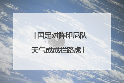 国足对阵印尼队 天气或成拦路虎