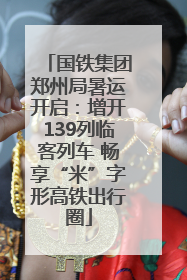 国铁集团郑州局暑运开启：增开139列临客列车 畅享“米”字形高铁出行圈