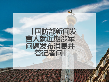 国防部新闻发言人就近期涉军问题发布消息并答记者问