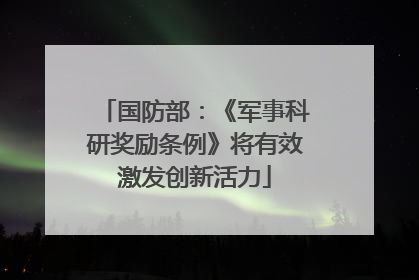 国防部：《军事科研奖励条例》将有效激发创新活力