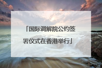 国际调解院公约签署仪式在香港举行