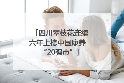 四川攀枝花连续六年上榜中国康养“20强市”